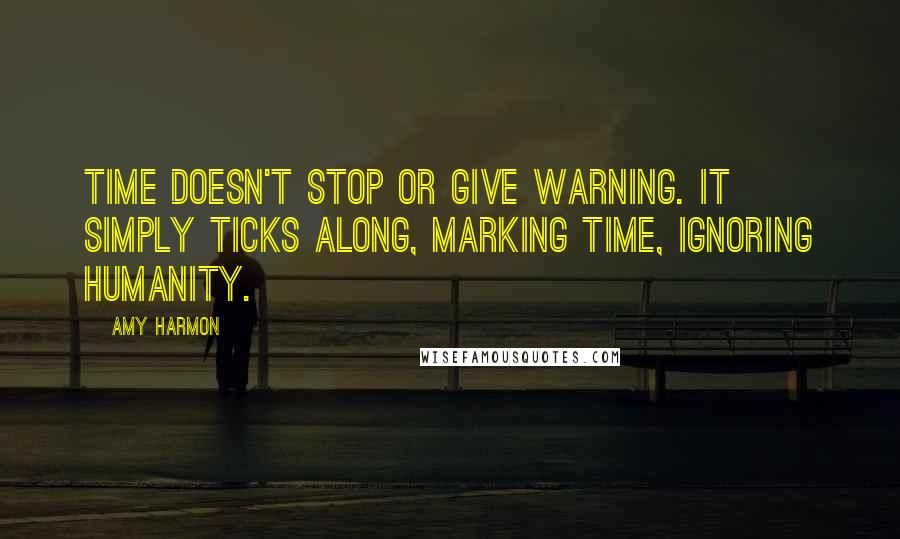 Amy Harmon Quotes: Time doesn't stop or give warning. It simply ticks along, marking time, ignoring humanity.