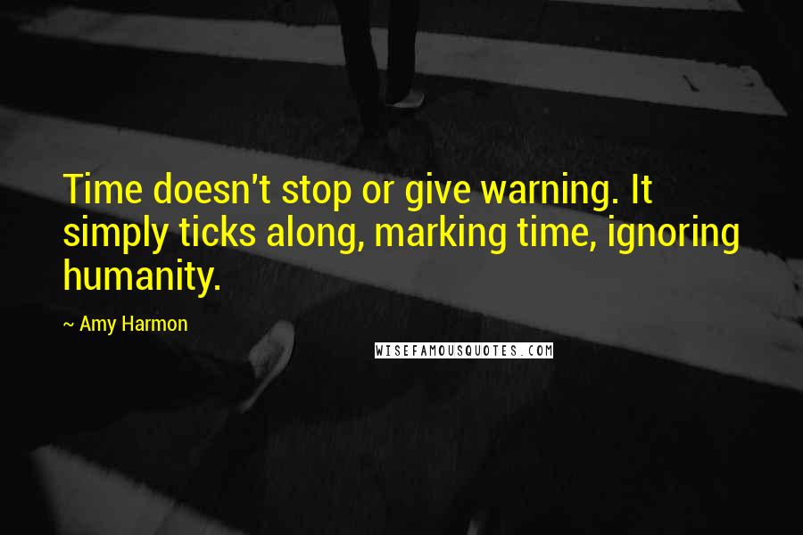 Amy Harmon Quotes: Time doesn't stop or give warning. It simply ticks along, marking time, ignoring humanity.