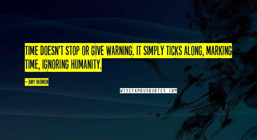 Amy Harmon Quotes: Time doesn't stop or give warning. It simply ticks along, marking time, ignoring humanity.