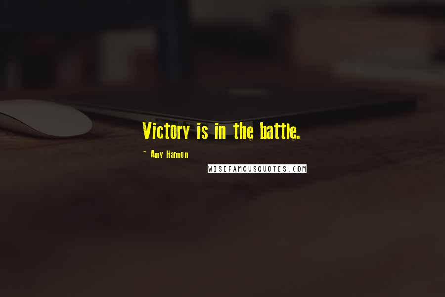 Amy Harmon Quotes: Victory is in the battle.