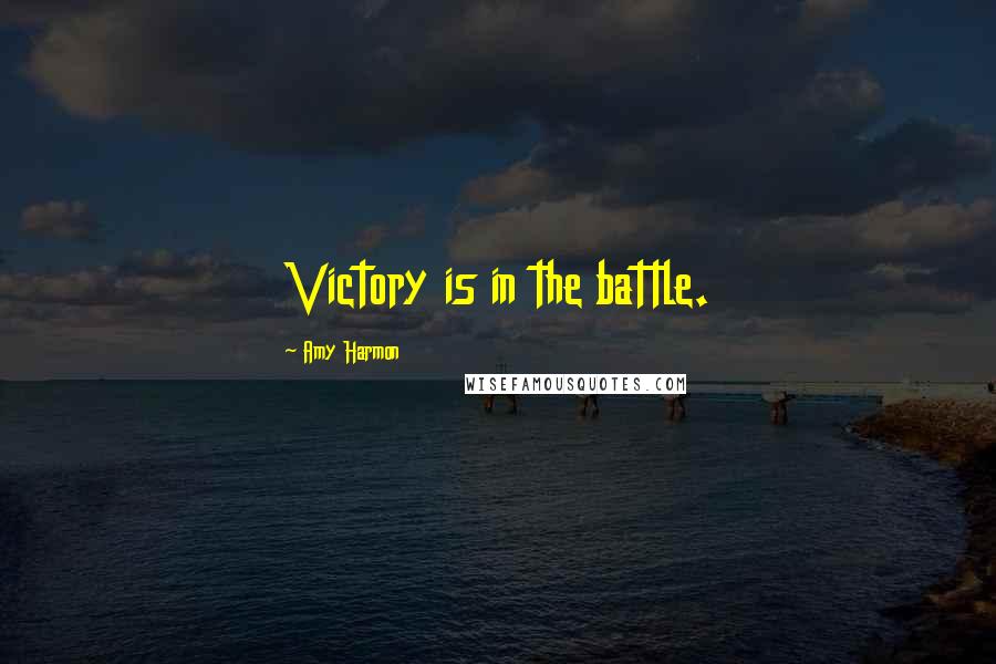Amy Harmon Quotes: Victory is in the battle.