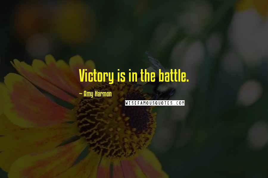 Amy Harmon Quotes: Victory is in the battle.