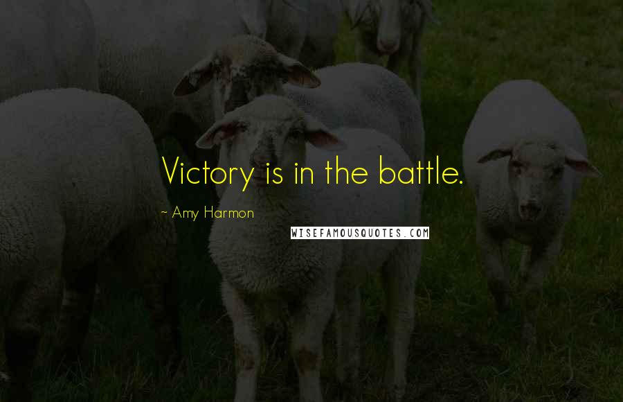 Amy Harmon Quotes: Victory is in the battle.