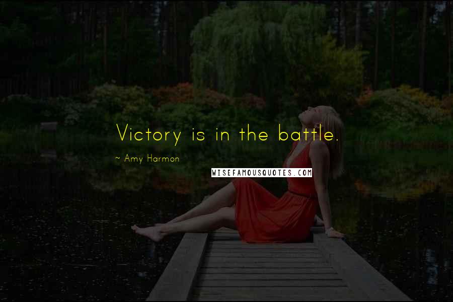 Amy Harmon Quotes: Victory is in the battle.