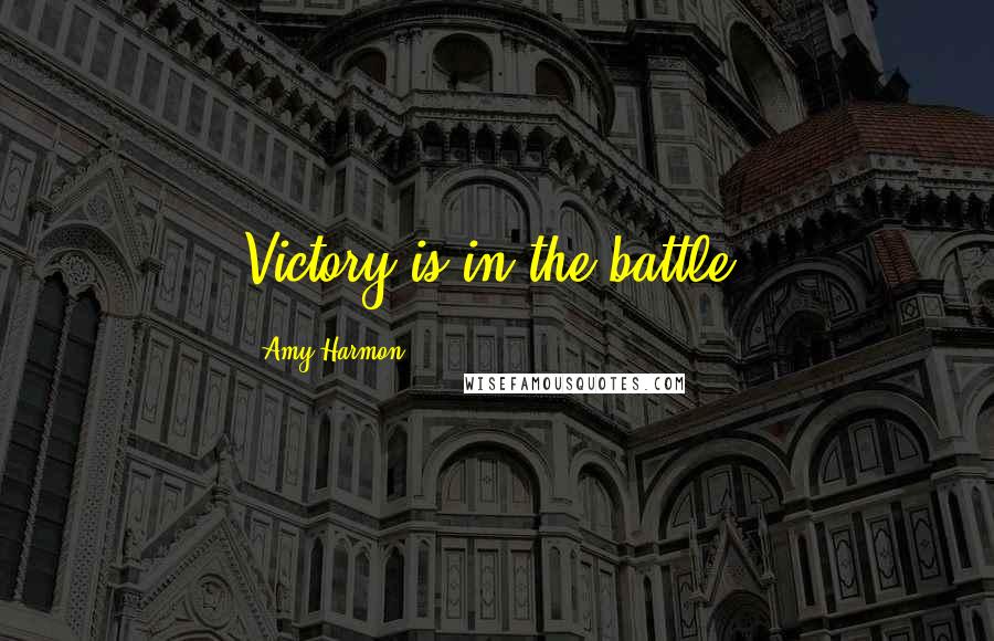 Amy Harmon Quotes: Victory is in the battle.