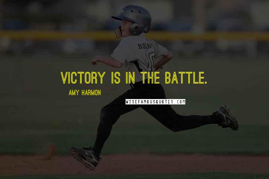 Amy Harmon Quotes: Victory is in the battle.