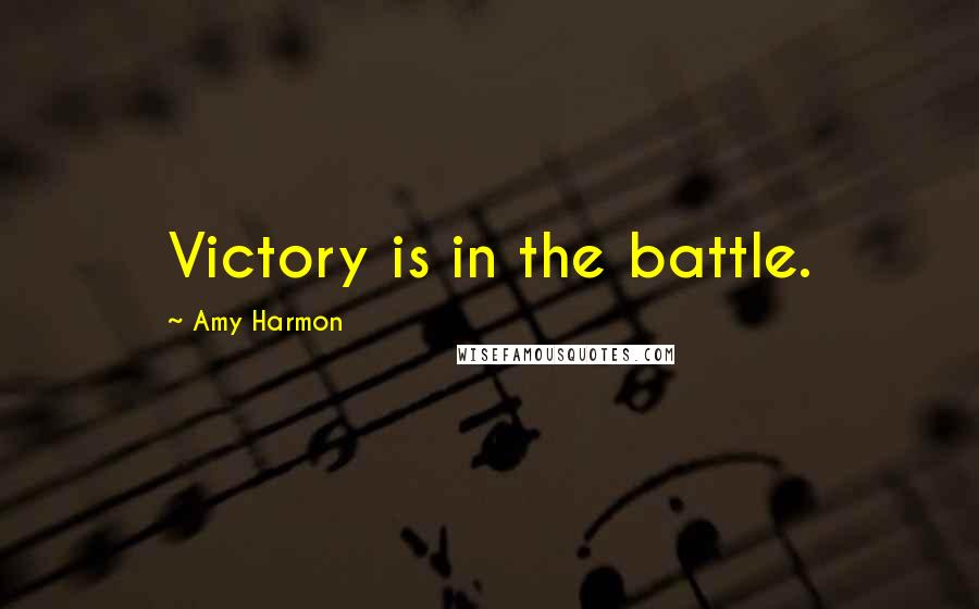 Amy Harmon Quotes: Victory is in the battle.