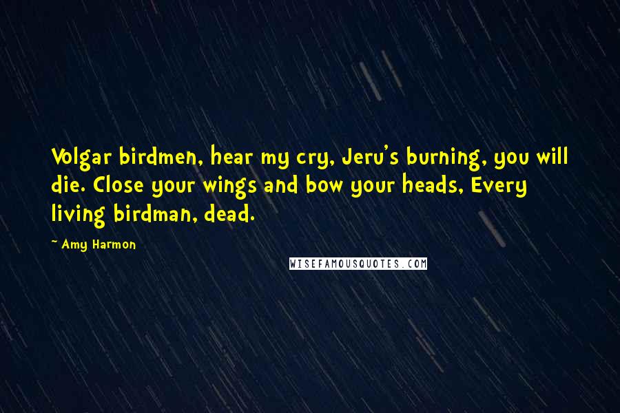 Amy Harmon Quotes: Volgar birdmen, hear my cry, Jeru's burning, you will die. Close your wings and bow your heads, Every living birdman, dead.