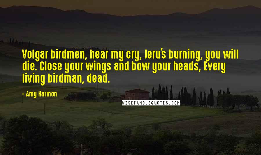 Amy Harmon Quotes: Volgar birdmen, hear my cry, Jeru's burning, you will die. Close your wings and bow your heads, Every living birdman, dead.