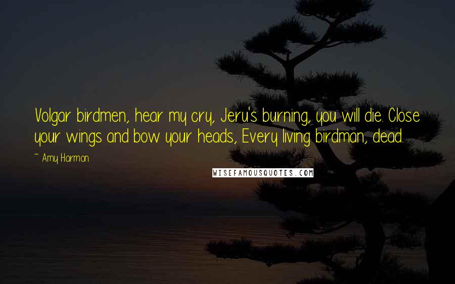 Amy Harmon Quotes: Volgar birdmen, hear my cry, Jeru's burning, you will die. Close your wings and bow your heads, Every living birdman, dead.