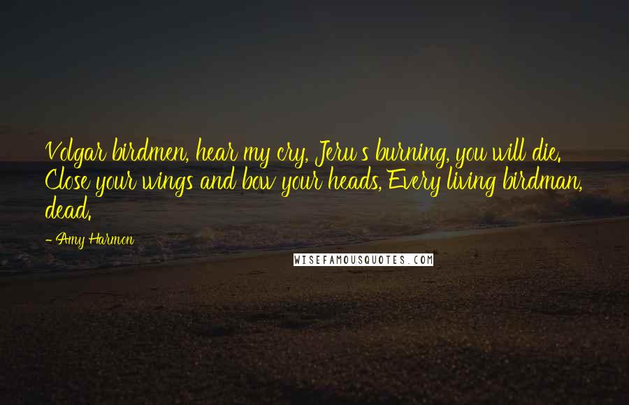 Amy Harmon Quotes: Volgar birdmen, hear my cry, Jeru's burning, you will die. Close your wings and bow your heads, Every living birdman, dead.