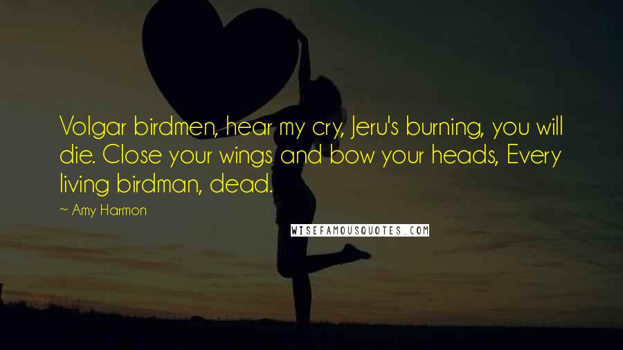 Amy Harmon Quotes: Volgar birdmen, hear my cry, Jeru's burning, you will die. Close your wings and bow your heads, Every living birdman, dead.