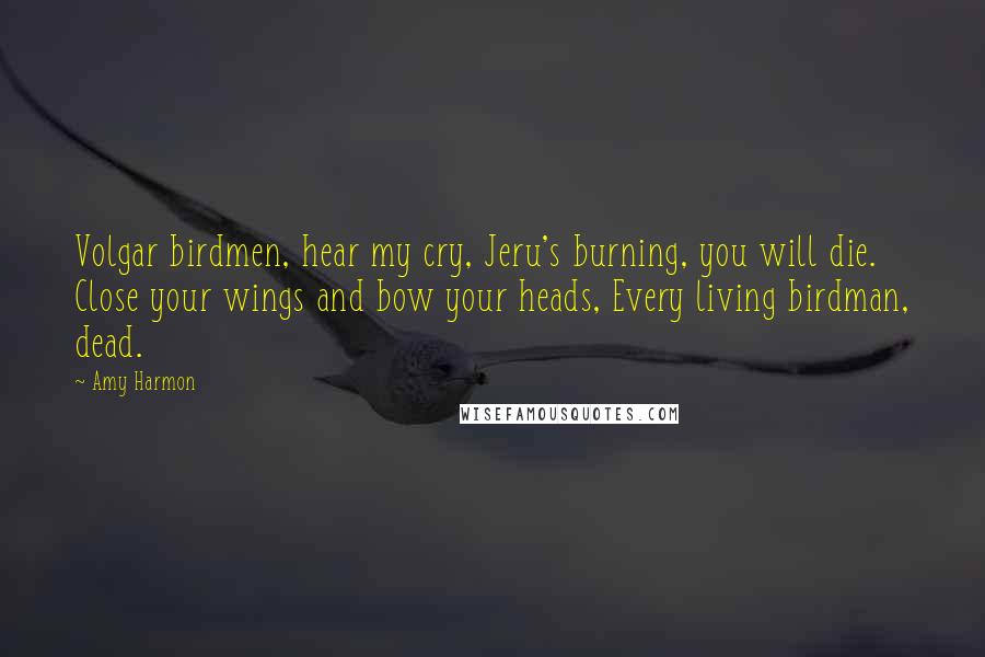 Amy Harmon Quotes: Volgar birdmen, hear my cry, Jeru's burning, you will die. Close your wings and bow your heads, Every living birdman, dead.