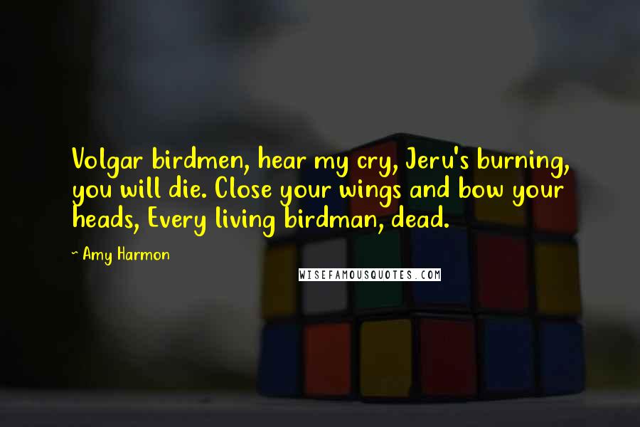 Amy Harmon Quotes: Volgar birdmen, hear my cry, Jeru's burning, you will die. Close your wings and bow your heads, Every living birdman, dead.