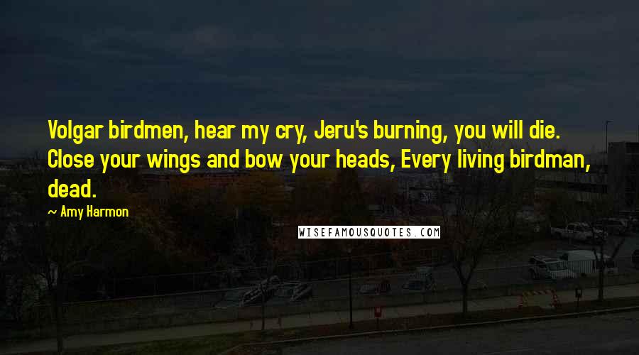 Amy Harmon Quotes: Volgar birdmen, hear my cry, Jeru's burning, you will die. Close your wings and bow your heads, Every living birdman, dead.