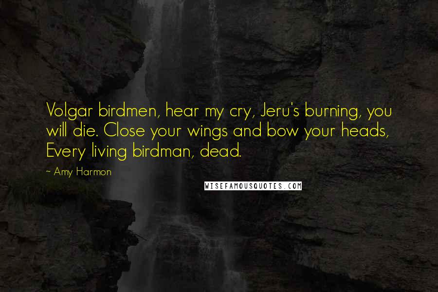 Amy Harmon Quotes: Volgar birdmen, hear my cry, Jeru's burning, you will die. Close your wings and bow your heads, Every living birdman, dead.