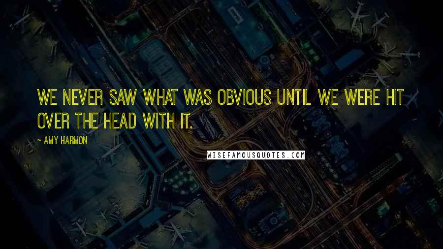 Amy Harmon Quotes: We never saw what was obvious until we were hit over the head with it.