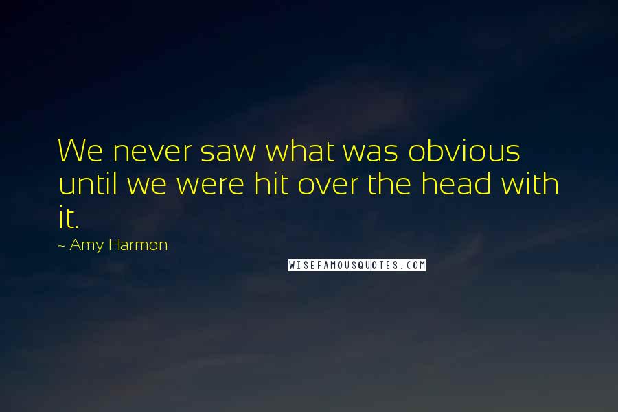 Amy Harmon Quotes: We never saw what was obvious until we were hit over the head with it.