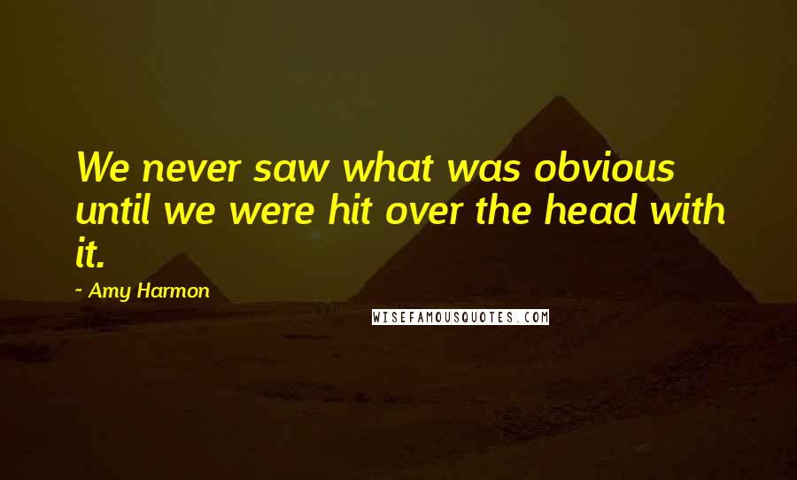 Amy Harmon Quotes: We never saw what was obvious until we were hit over the head with it.