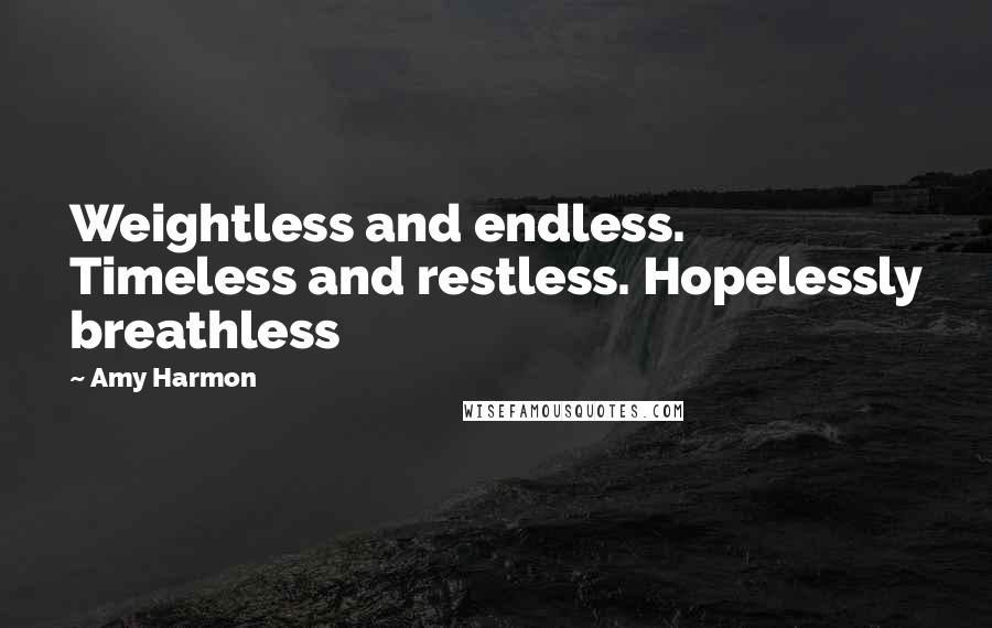 Amy Harmon Quotes: Weightless and endless. Timeless and restless. Hopelessly breathless