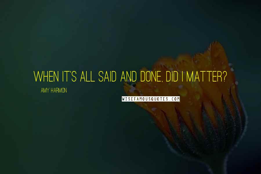 Amy Harmon Quotes: When it's all said and done, did I matter?