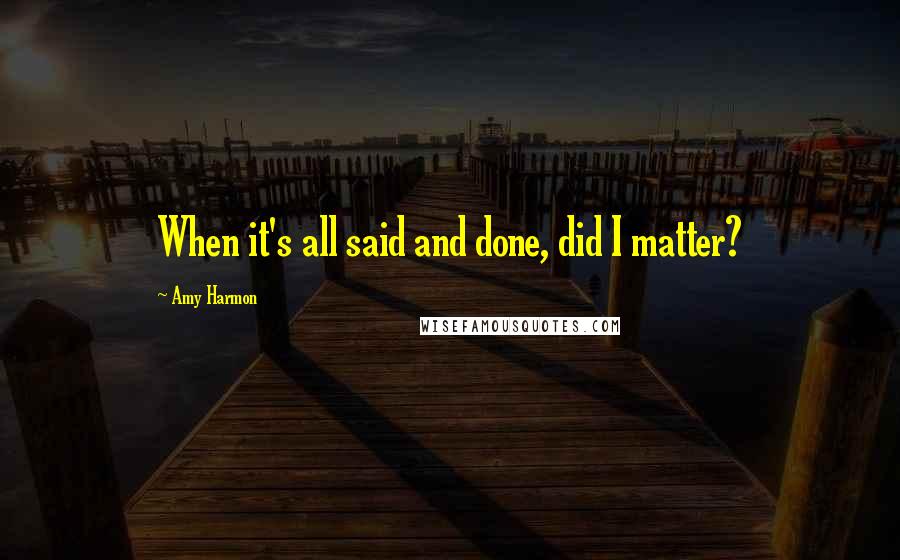 Amy Harmon Quotes: When it's all said and done, did I matter?