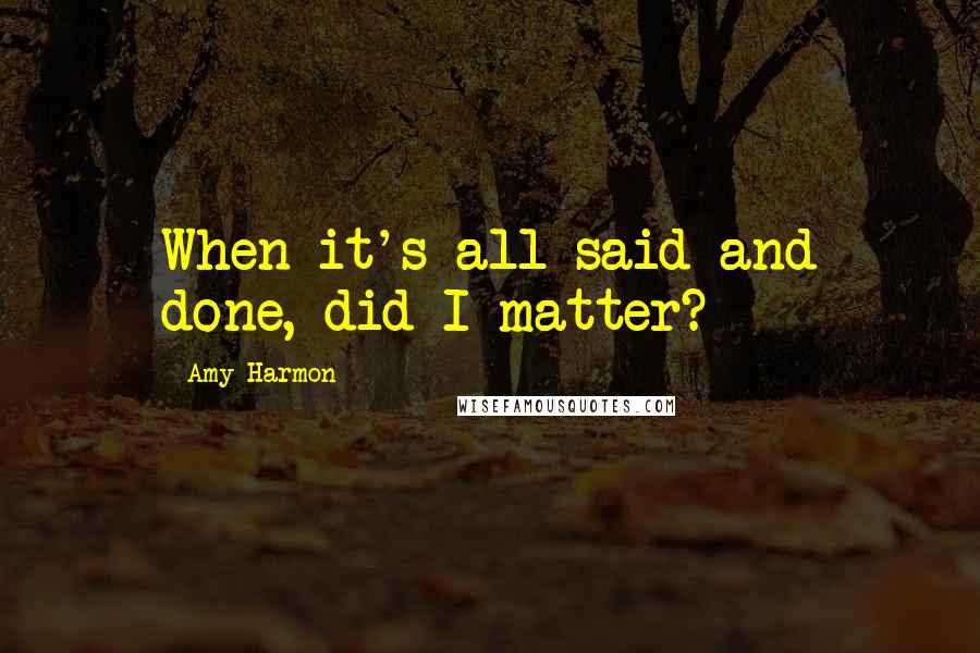 Amy Harmon Quotes: When it's all said and done, did I matter?