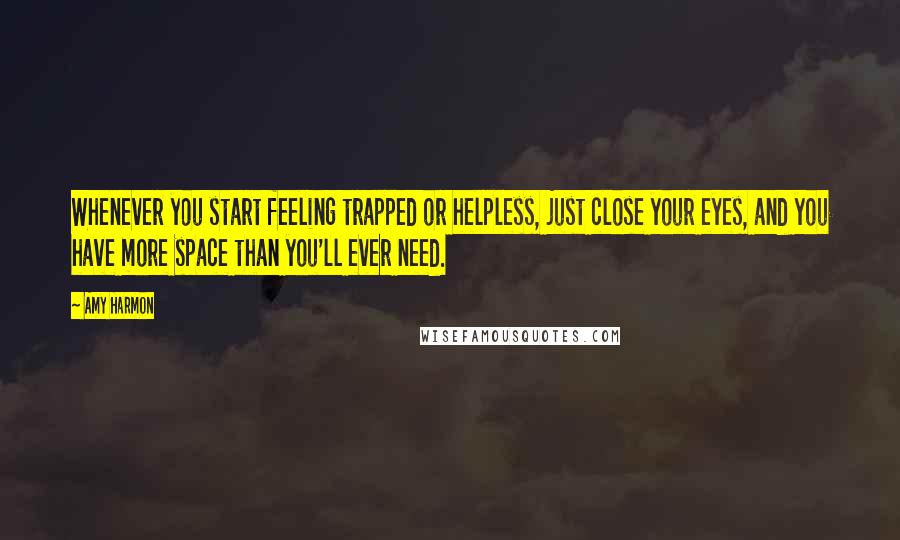 Amy Harmon Quotes: Whenever you start feeling trapped or helpless, just close your eyes, and you have more space than you'll ever need.
