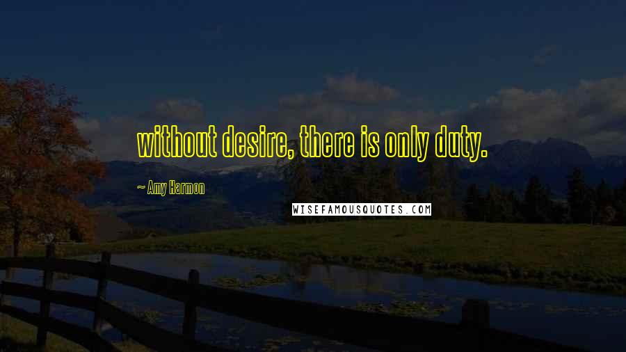 Amy Harmon Quotes: without desire, there is only duty.