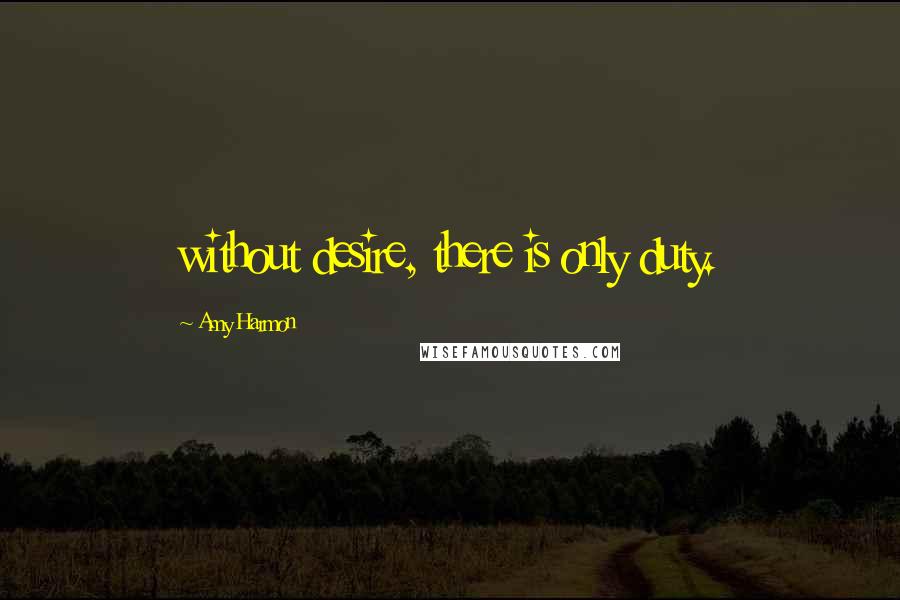 Amy Harmon Quotes: without desire, there is only duty.