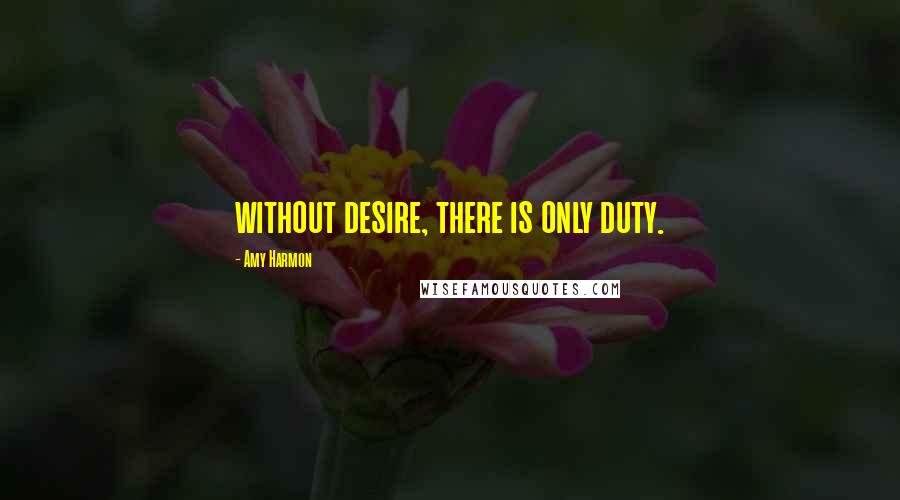 Amy Harmon Quotes: without desire, there is only duty.