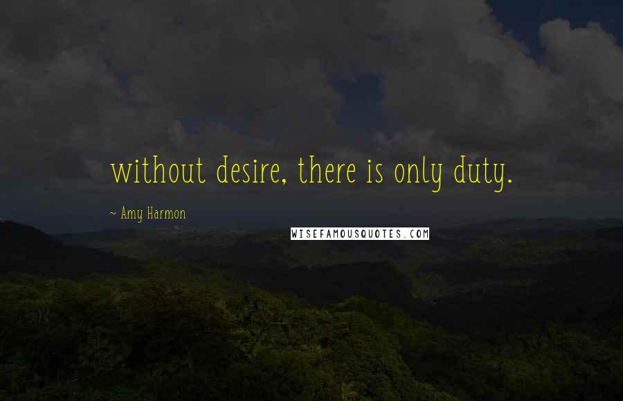 Amy Harmon Quotes: without desire, there is only duty.