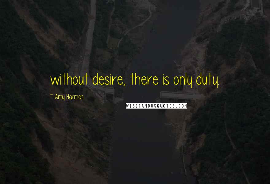 Amy Harmon Quotes: without desire, there is only duty.