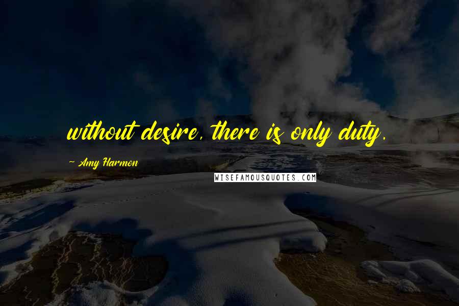 Amy Harmon Quotes: without desire, there is only duty.