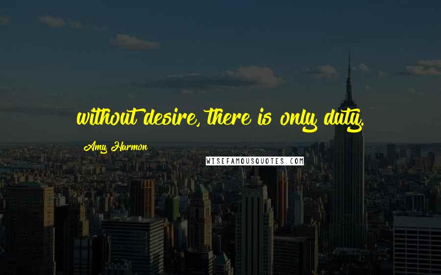 Amy Harmon Quotes: without desire, there is only duty.