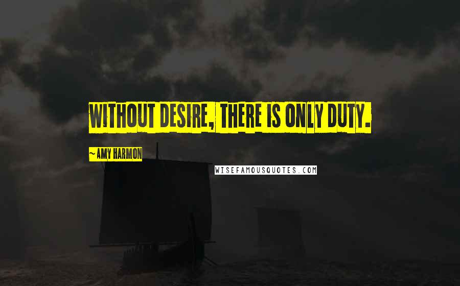 Amy Harmon Quotes: without desire, there is only duty.