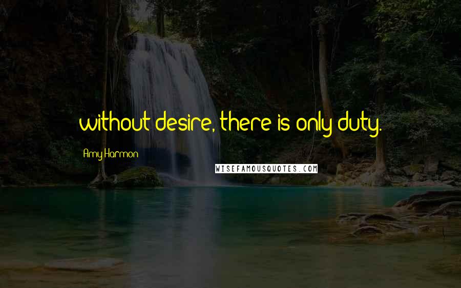 Amy Harmon Quotes: without desire, there is only duty.