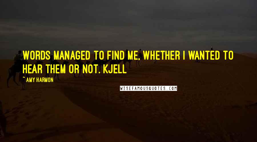 Amy Harmon Quotes: Words managed to find me, whether I wanted to hear them or not. Kjell