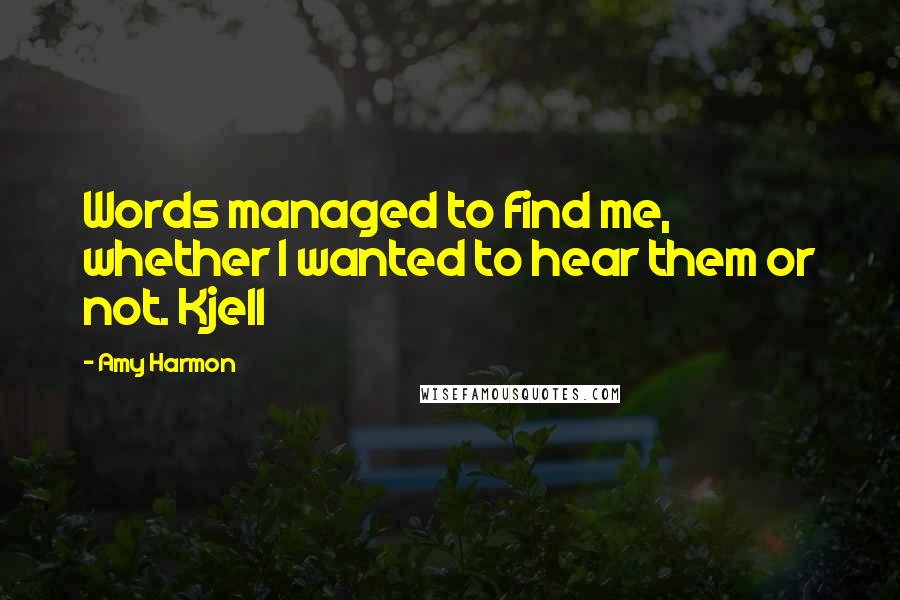 Amy Harmon Quotes: Words managed to find me, whether I wanted to hear them or not. Kjell