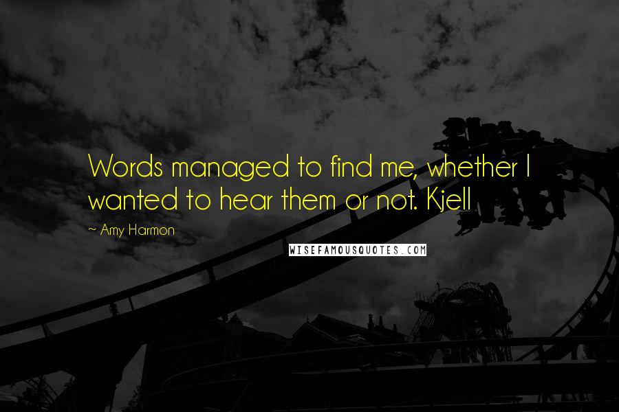 Amy Harmon Quotes: Words managed to find me, whether I wanted to hear them or not. Kjell