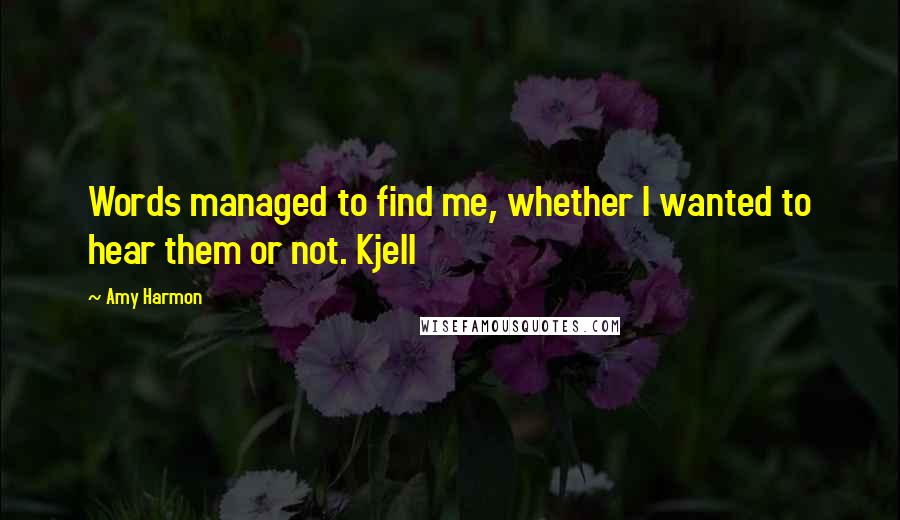 Amy Harmon Quotes: Words managed to find me, whether I wanted to hear them or not. Kjell