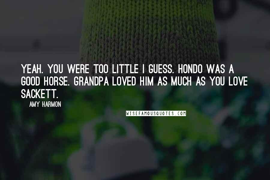 Amy Harmon Quotes: Yeah. You were too little I guess. Hondo was a good horse. Grandpa loved him as much as you love Sackett.