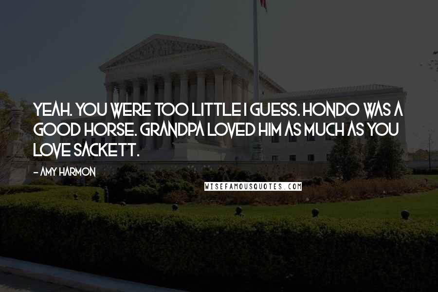 Amy Harmon Quotes: Yeah. You were too little I guess. Hondo was a good horse. Grandpa loved him as much as you love Sackett.