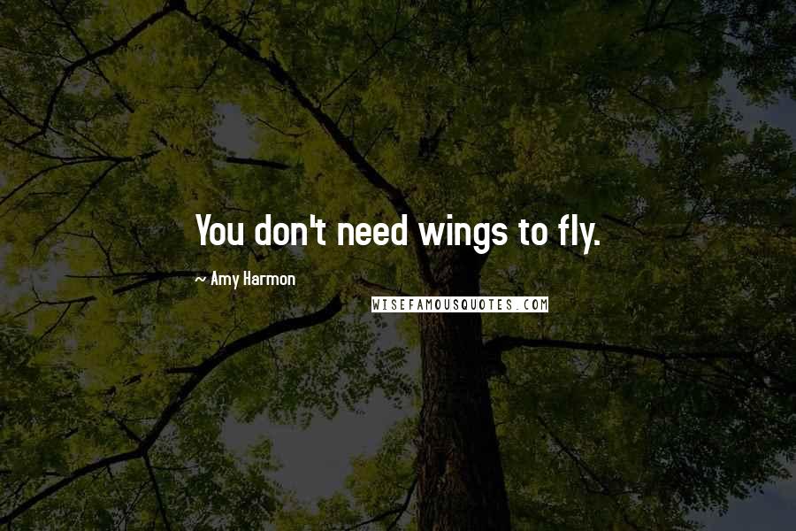 Amy Harmon Quotes: You don't need wings to fly.