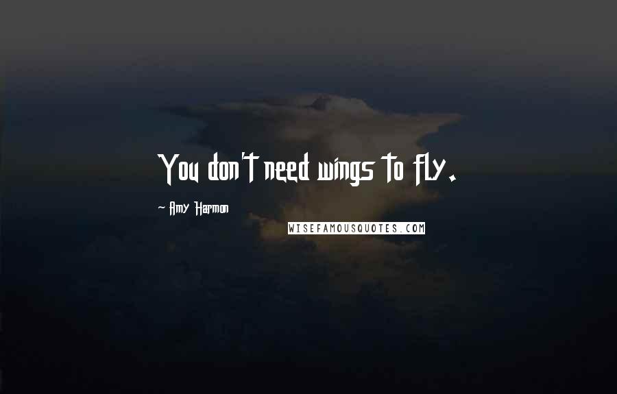 Amy Harmon Quotes: You don't need wings to fly.