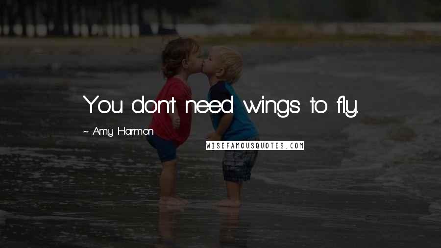 Amy Harmon Quotes: You don't need wings to fly.