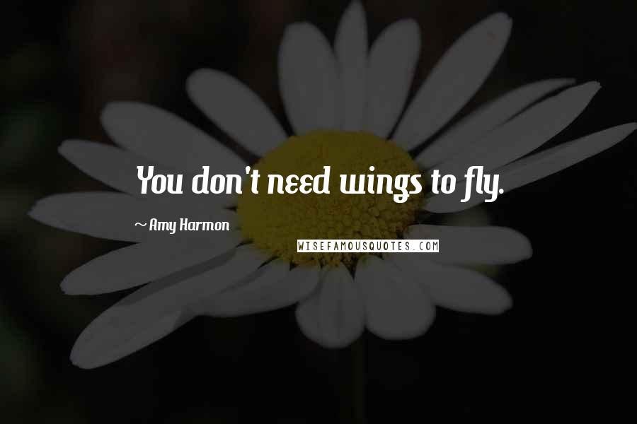 Amy Harmon Quotes: You don't need wings to fly.