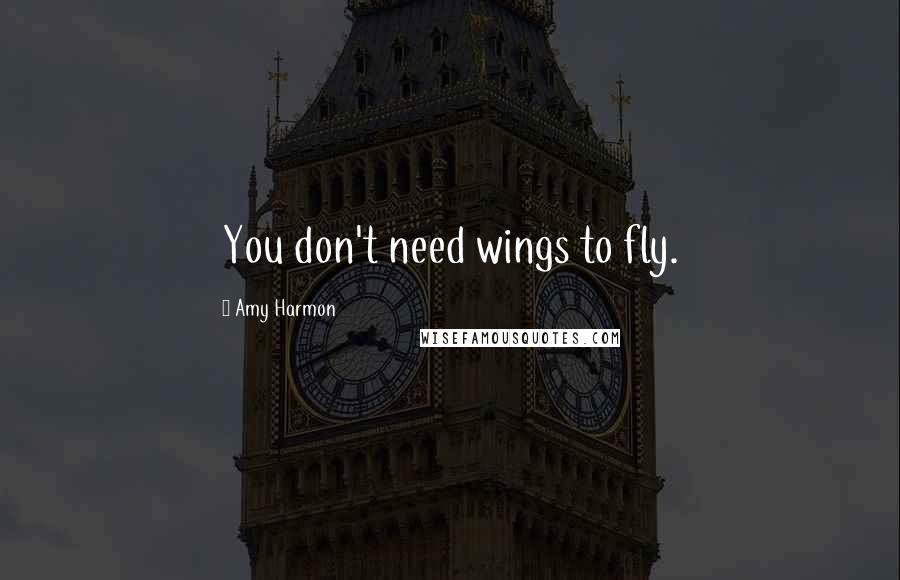 Amy Harmon Quotes: You don't need wings to fly.