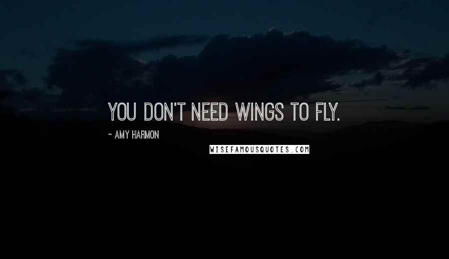Amy Harmon Quotes: You don't need wings to fly.