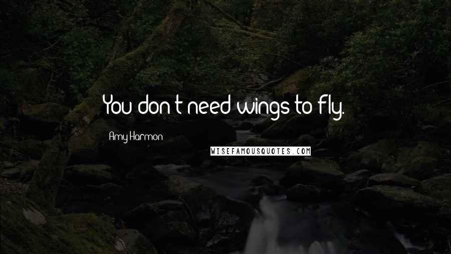Amy Harmon Quotes: You don't need wings to fly.